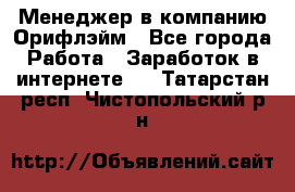 Менеджер в компанию Орифлэйм - Все города Работа » Заработок в интернете   . Татарстан респ.,Чистопольский р-н